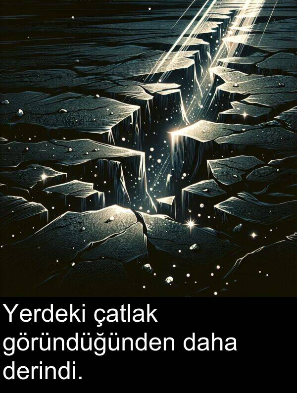 göründüğünden: Yerdeki çatlak göründüğünden daha derindi.
