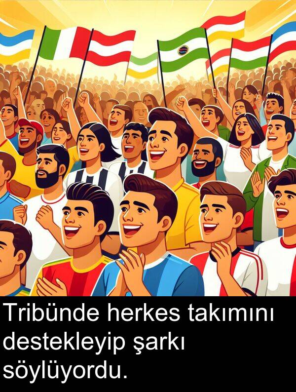 takımını: Tribünde herkes takımını destekleyip şarkı söylüyordu.