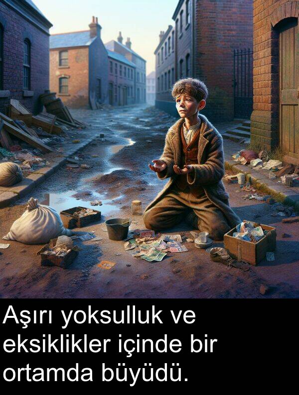 içinde: Aşırı yoksulluk ve eksiklikler içinde bir ortamda büyüdü.