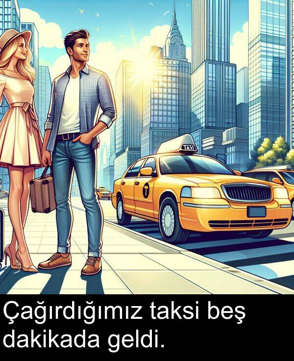 taksi: Çağırdığımız taksi beş dakikada geldi.