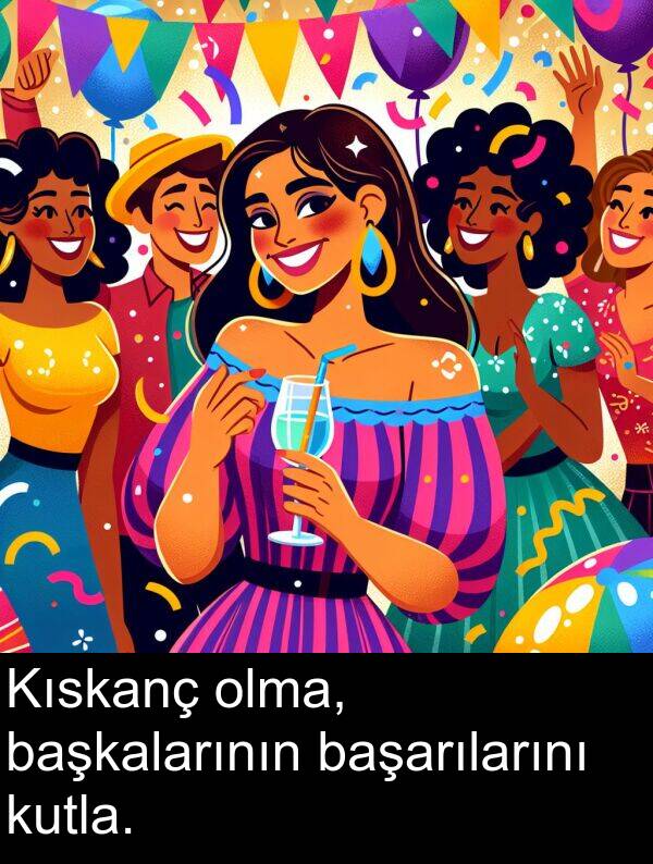 başkalarının: Kıskanç olma, başkalarının başarılarını kutla.