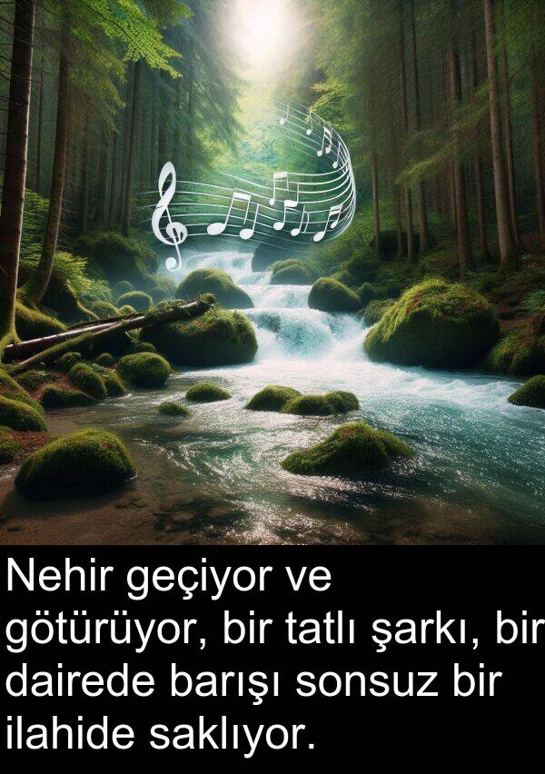 geçiyor: Nehir geçiyor ve götürüyor, bir tatlı şarkı, bir dairede barışı sonsuz bir ilahide saklıyor.