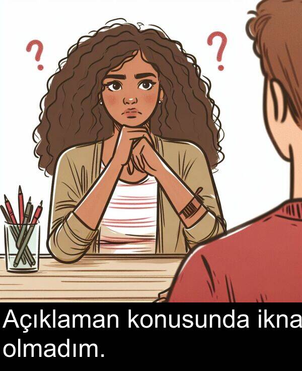 ikna: Açıklaman konusunda ikna olmadım.