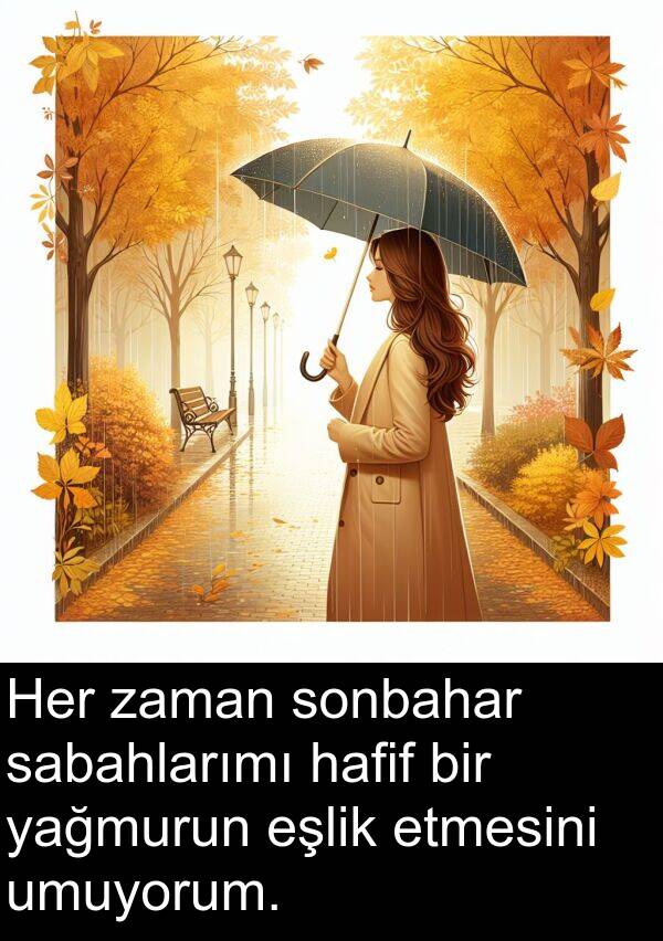 umuyorum: Her zaman sonbahar sabahlarımı hafif bir yağmurun eşlik etmesini umuyorum.