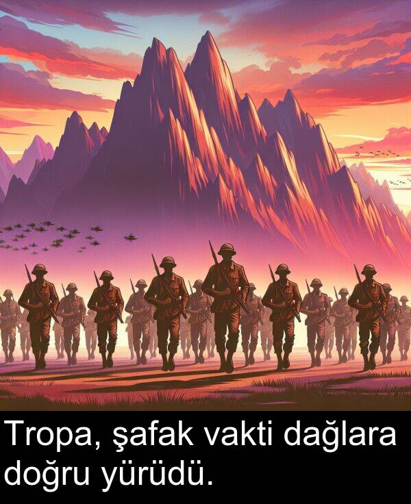 vakti: Tropa, şafak vakti dağlara doğru yürüdü.