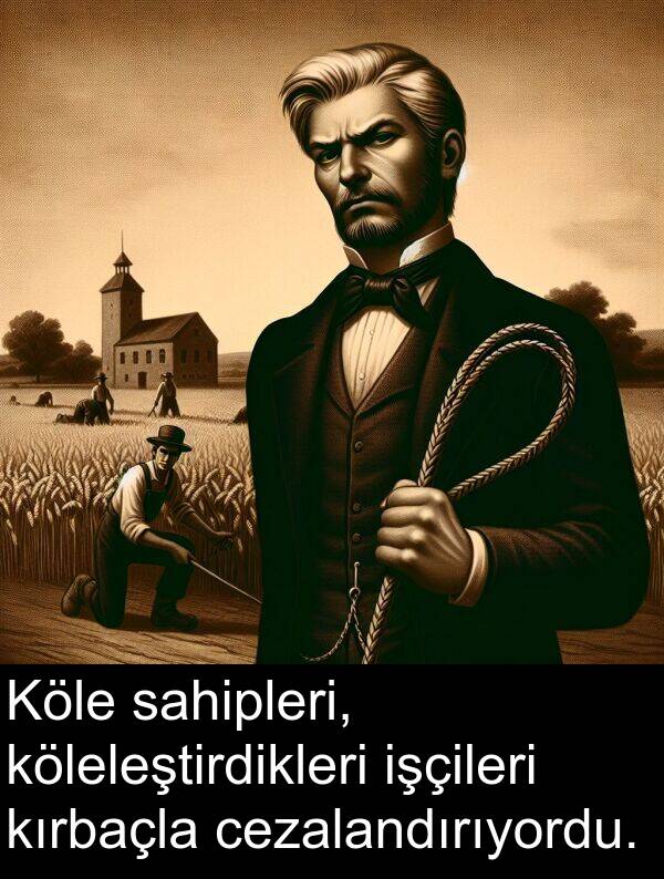 kırbaçla: Köle sahipleri, köleleştirdikleri işçileri kırbaçla cezalandırıyordu.