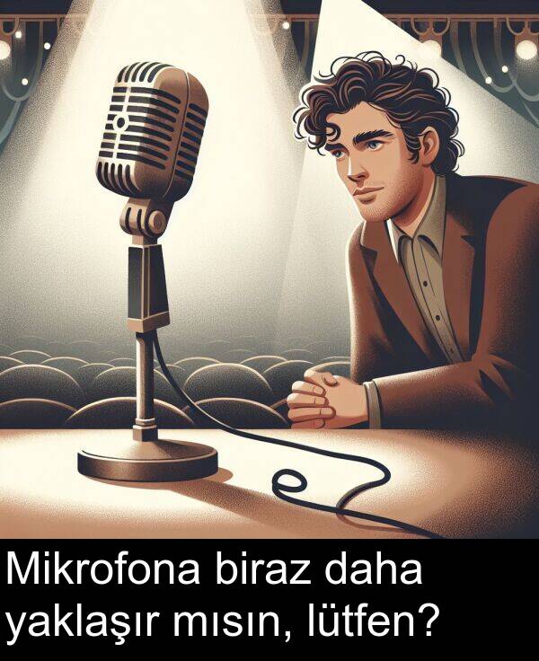 yaklaşır: Mikrofona biraz daha yaklaşır mısın, lütfen?