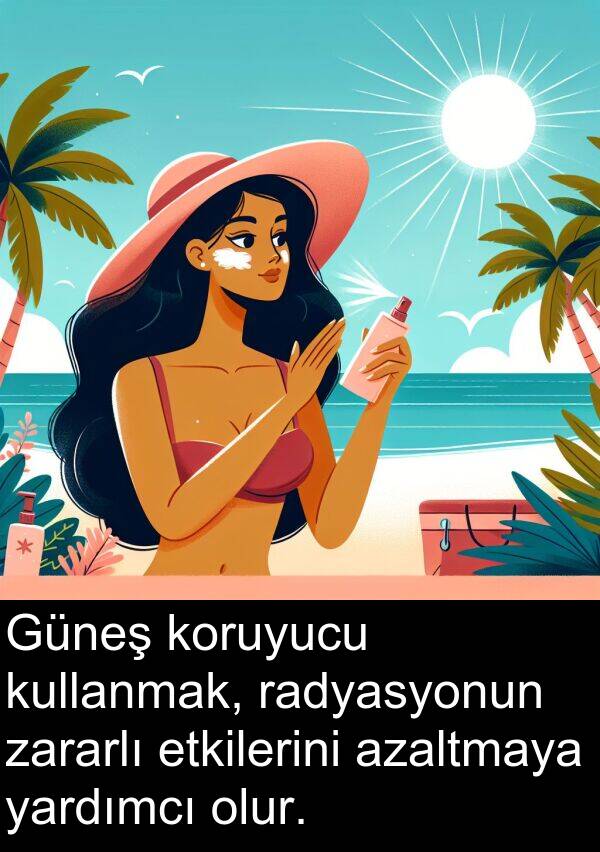 zararlı: Güneş koruyucu kullanmak, radyasyonun zararlı etkilerini azaltmaya yardımcı olur.