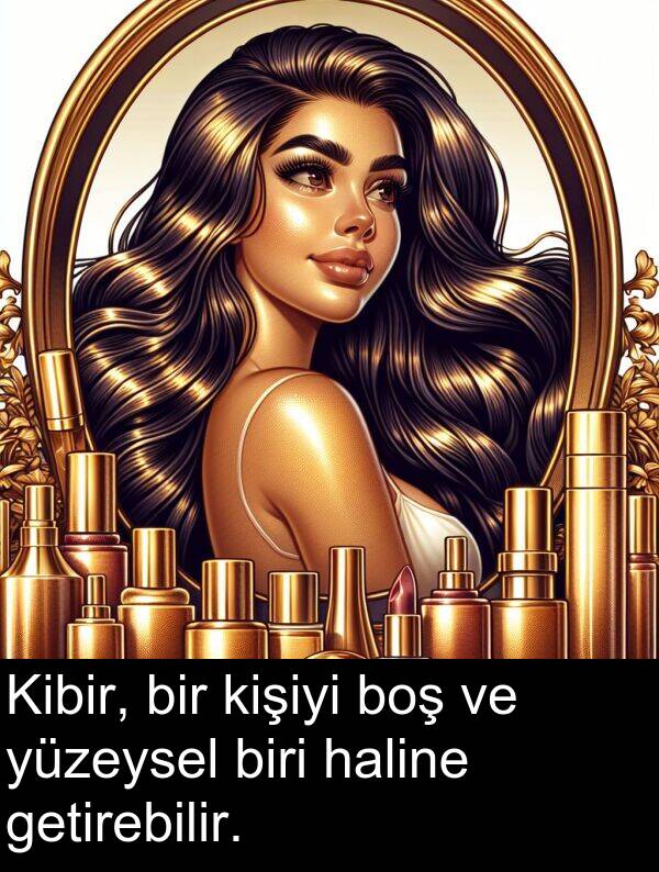 getirebilir: Kibir, bir kişiyi boş ve yüzeysel biri haline getirebilir.