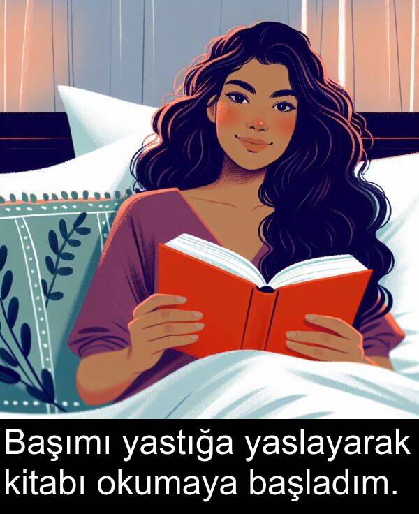 başladım: Başımı yastığa yaslayarak kitabı okumaya başladım.