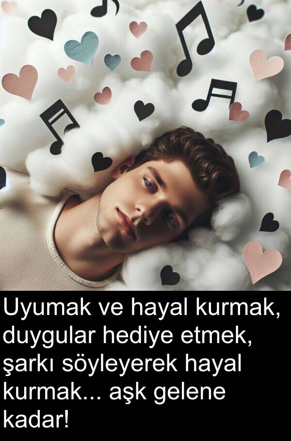 gelene: Uyumak ve hayal kurmak, duygular hediye etmek, şarkı söyleyerek hayal kurmak... aşk gelene kadar!