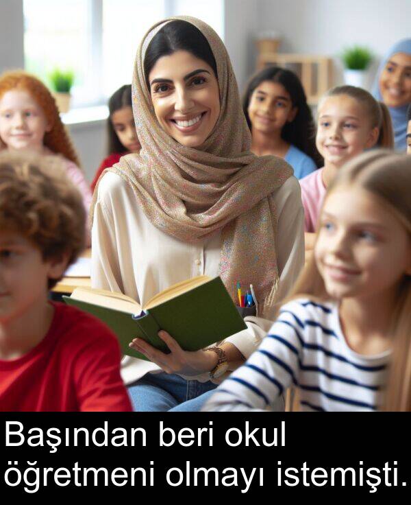 beri: Başından beri okul öğretmeni olmayı istemişti.
