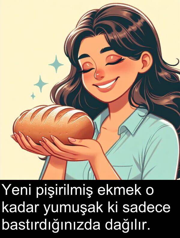 sadece: Yeni pişirilmiş ekmek o kadar yumuşak ki sadece bastırdığınızda dağılır.