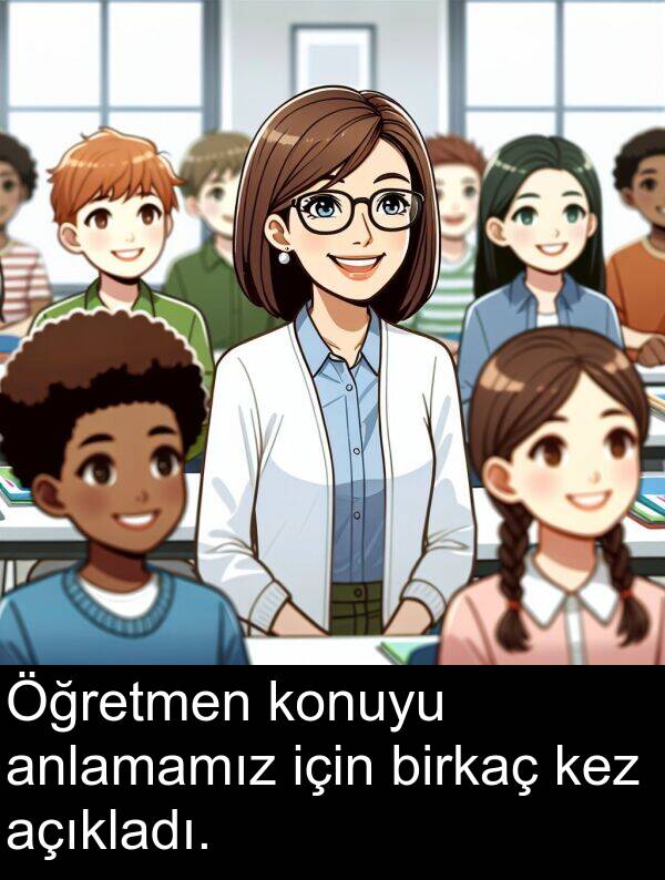 açıkladı: Öğretmen konuyu anlamamız için birkaç kez açıkladı.