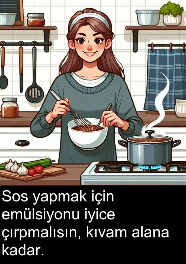 alana: Sos yapmak için emülsiyonu iyice çırpmalısın, kıvam alana kadar.