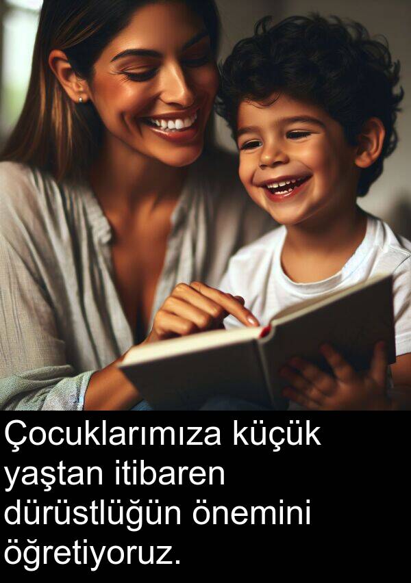 yaştan: Çocuklarımıza küçük yaştan itibaren dürüstlüğün önemini öğretiyoruz.