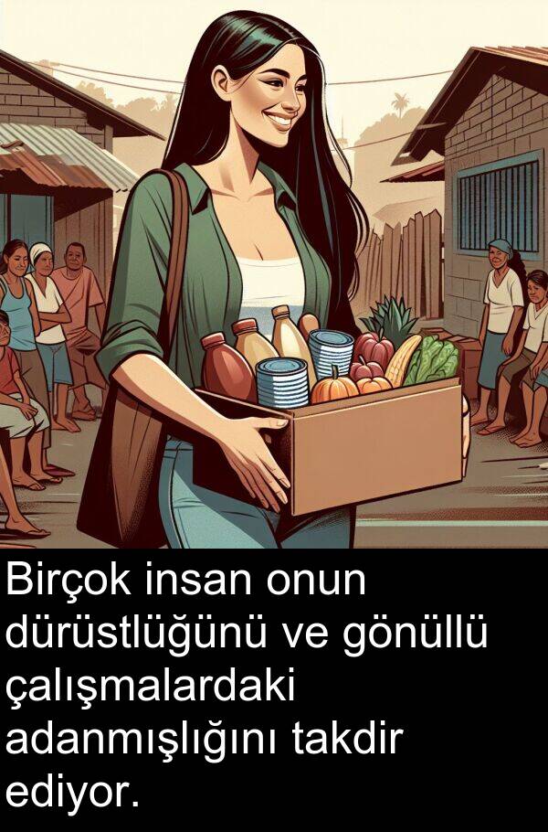 adanmışlığını: Birçok insan onun dürüstlüğünü ve gönüllü çalışmalardaki adanmışlığını takdir ediyor.