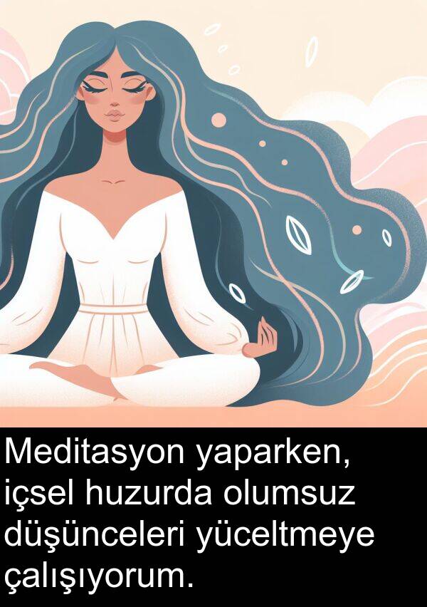 yaparken: Meditasyon yaparken, içsel huzurda olumsuz düşünceleri yüceltmeye çalışıyorum.