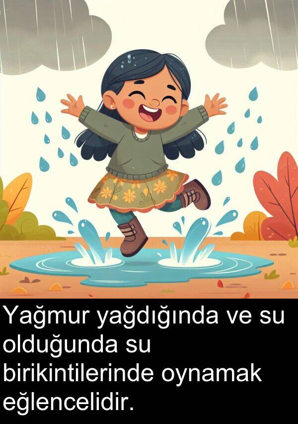 yağdığında: Yağmur yağdığında ve su olduğunda su birikintilerinde oynamak eğlencelidir.