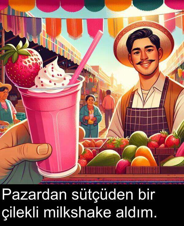 sütçüden: Pazardan sütçüden bir çilekli milkshake aldım.