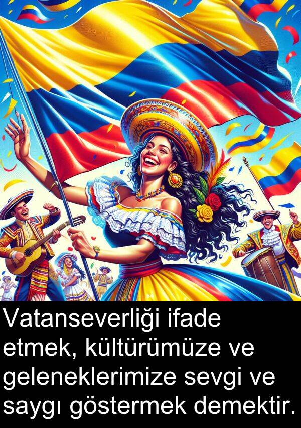 göstermek: Vatanseverliği ifade etmek, kültürümüze ve geleneklerimize sevgi ve saygı göstermek demektir.