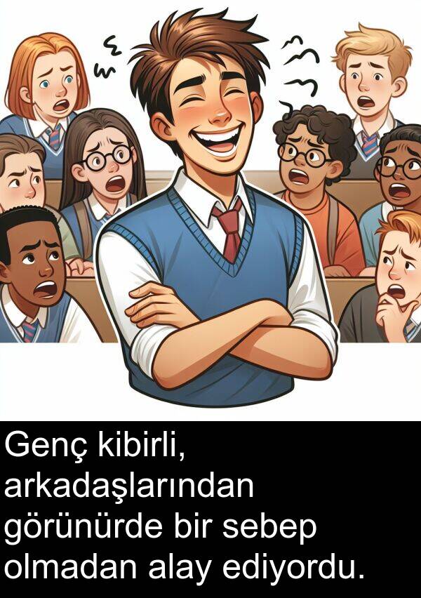 ediyordu: Genç kibirli, arkadaşlarından görünürde bir sebep olmadan alay ediyordu.