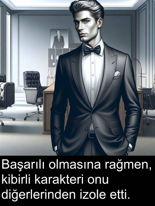 diğerlerinden: Başarılı olmasına rağmen, kibirli karakteri onu diğerlerinden izole etti.