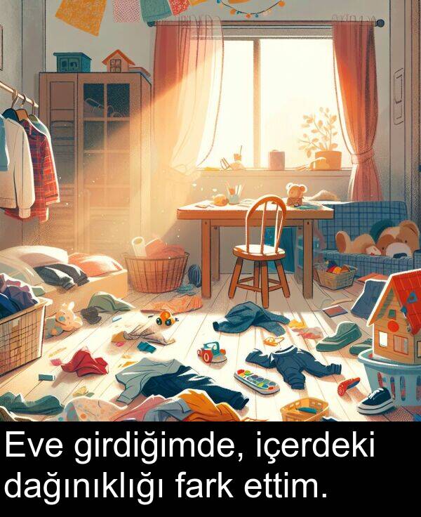 fark: Eve girdiğimde, içerdeki dağınıklığı fark ettim.