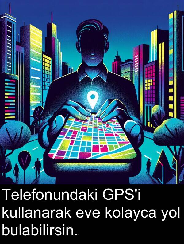 bulabilirsin: Telefonundaki GPS'i kullanarak eve kolayca yol bulabilirsin.