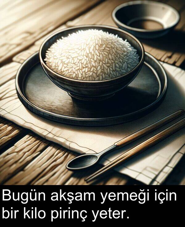 akşam: Bugün akşam yemeği için bir kilo pirinç yeter.