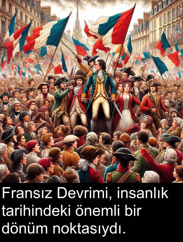 noktasıydı: Fransız Devrimi, insanlık tarihindeki önemli bir dönüm noktasıydı.