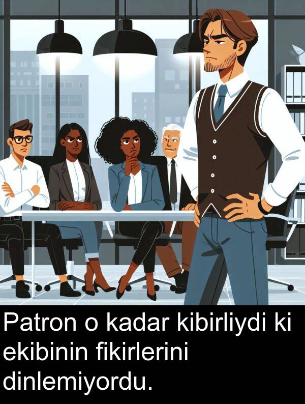 fikirlerini: Patron o kadar kibirliydi ki ekibinin fikirlerini dinlemiyordu.