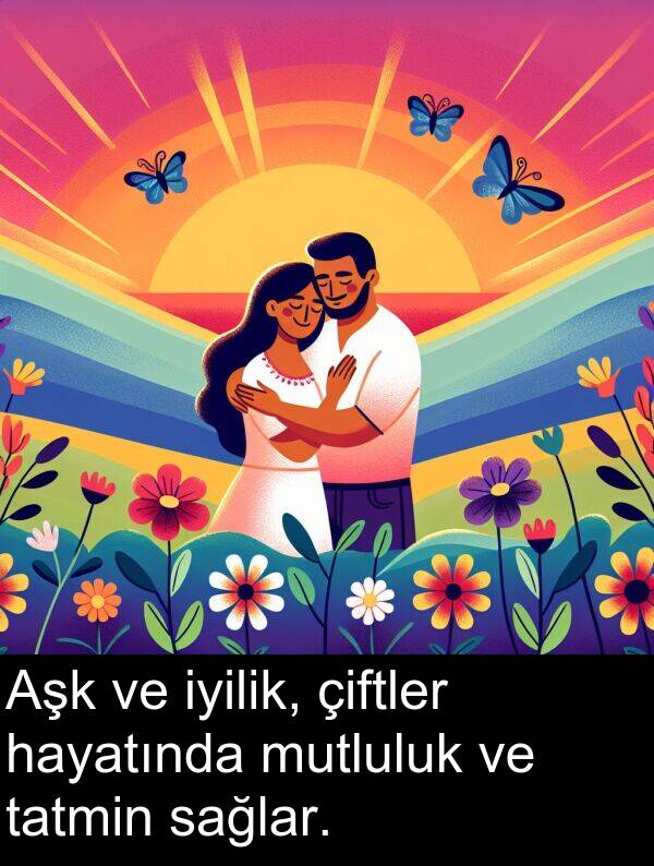 sağlar: Aşk ve iyilik, çiftler hayatında mutluluk ve tatmin sağlar.