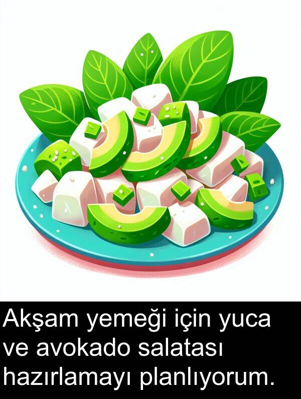 salatası: Akşam yemeği için yuca ve avokado salatası hazırlamayı planlıyorum.