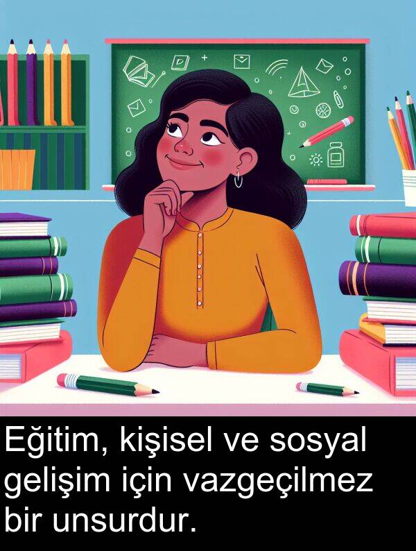 gelişim: Eğitim, kişisel ve sosyal gelişim için vazgeçilmez bir unsurdur.