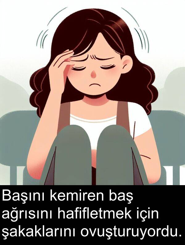 ağrısını: Başını kemiren baş ağrısını hafifletmek için şakaklarını ovuşturuyordu.