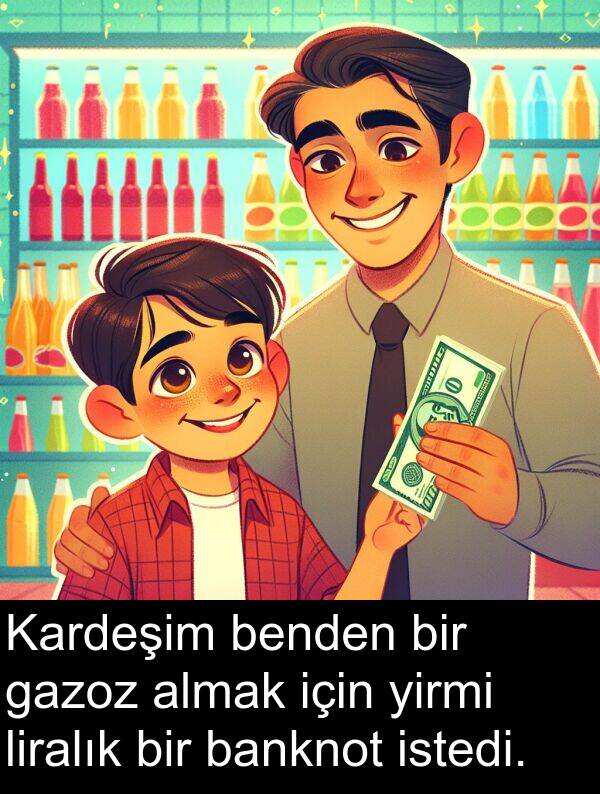 gazoz: Kardeşim benden bir gazoz almak için yirmi liralık bir banknot istedi.