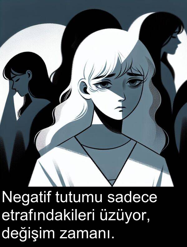 zamanı: Negatif tutumu sadece etrafındakileri üzüyor, değişim zamanı.