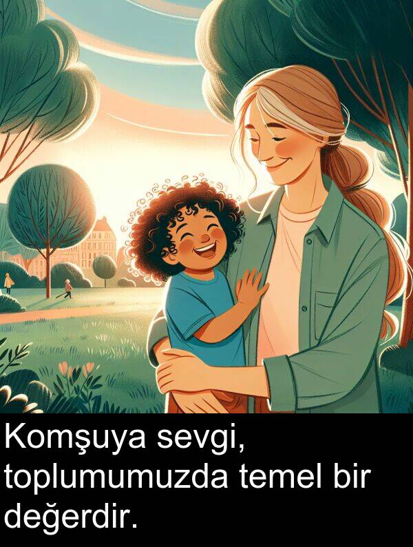 sevgi: Komşuya sevgi, toplumumuzda temel bir değerdir.