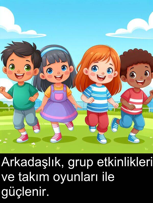 ile: Arkadaşlık, grup etkinlikleri ve takım oyunları ile güçlenir.