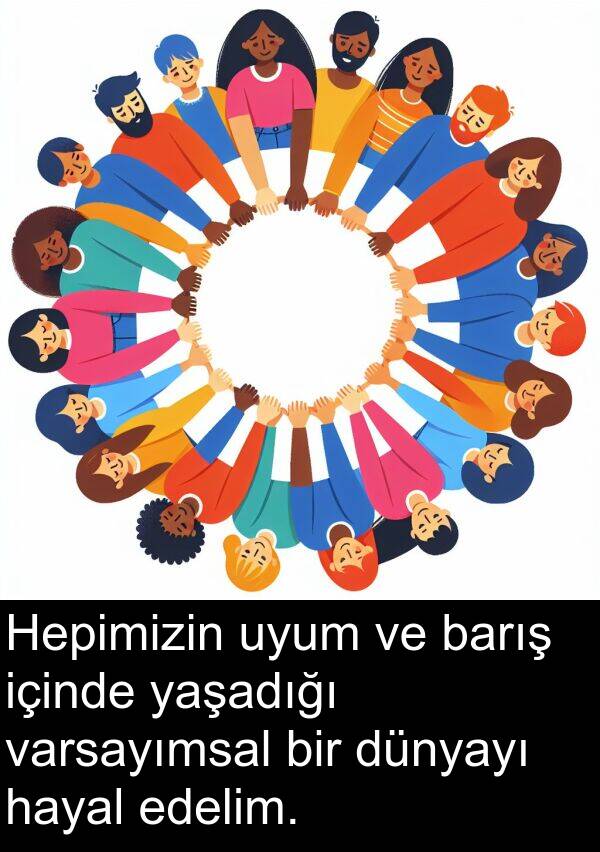 içinde: Hepimizin uyum ve barış içinde yaşadığı varsayımsal bir dünyayı hayal edelim.