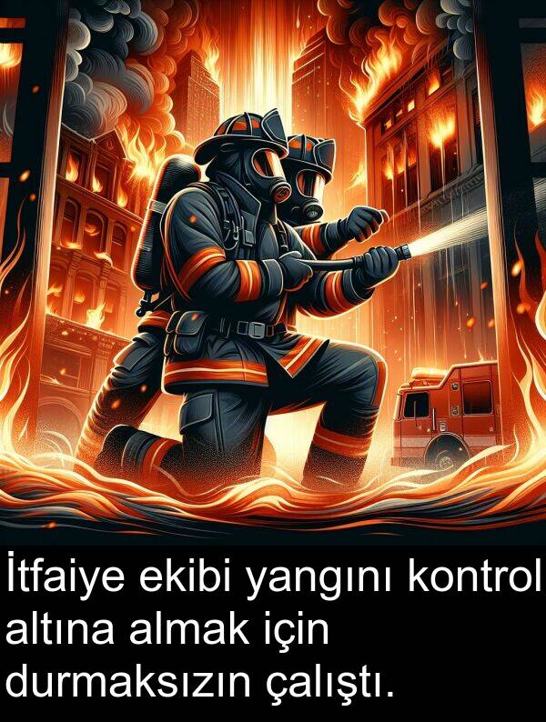 yangını: İtfaiye ekibi yangını kontrol altına almak için durmaksızın çalıştı.