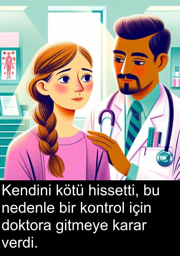 nedenle: Kendini kötü hissetti, bu nedenle bir kontrol için doktora gitmeye karar verdi.