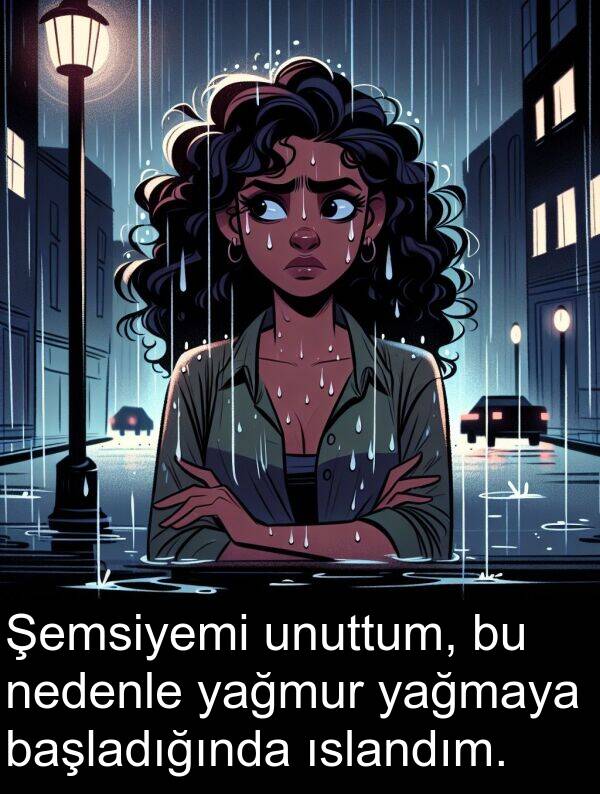 yağmur: Şemsiyemi unuttum, bu nedenle yağmur yağmaya başladığında ıslandım.