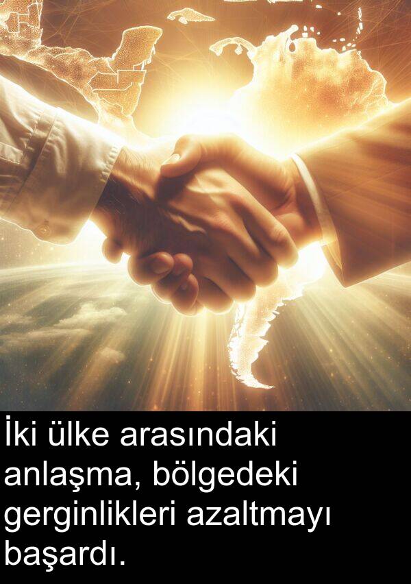 gerginlikleri: İki ülke arasındaki anlaşma, bölgedeki gerginlikleri azaltmayı başardı.