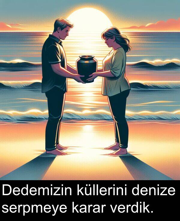 verdik: Dedemizin küllerini denize serpmeye karar verdik.
