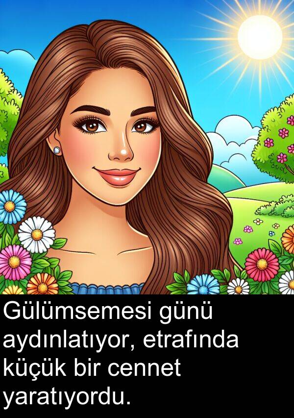 yaratıyordu: Gülümsemesi günü aydınlatıyor, etrafında küçük bir cennet yaratıyordu.