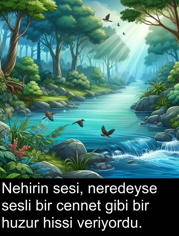 veriyordu: Nehirin sesi, neredeyse sesli bir cennet gibi bir huzur hissi veriyordu.