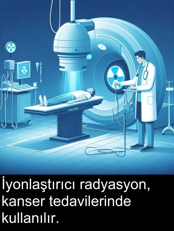 kanser: İyonlaştırıcı radyasyon, kanser tedavilerinde kullanılır.