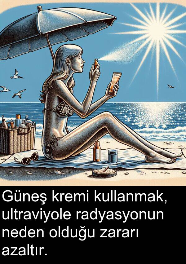 neden: Güneş kremi kullanmak, ultraviyole radyasyonun neden olduğu zararı azaltır.